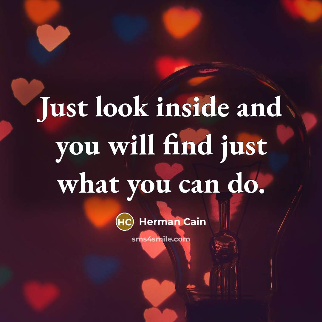 “Just look inside and you will find just what you…” quote by Herman Cain