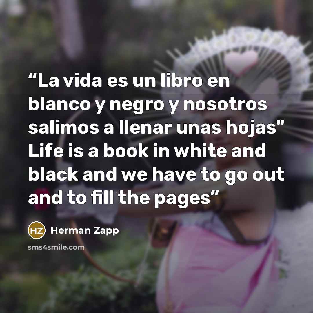 “La vida es un libro en blanco y negro y nosotros salimos a llenar unas hojas" Life is a book in white and black and we have to go out and to fill the pages” quote by Herman Zapp