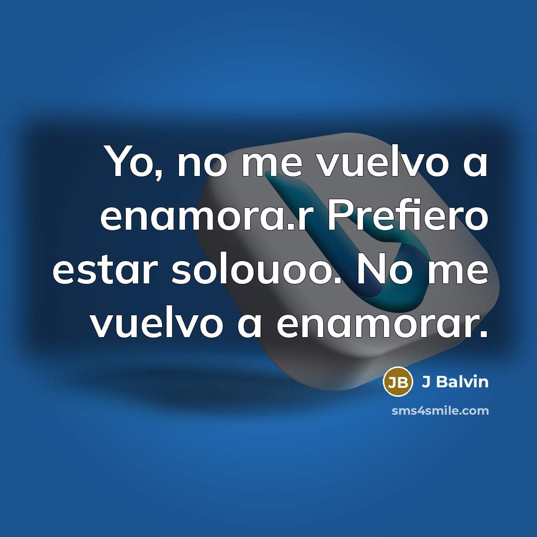 “Yo, no me vuelvo a enamora.r Prefiero estar solouoo. No me vuelvo a enamorar.” quote by J Balvin