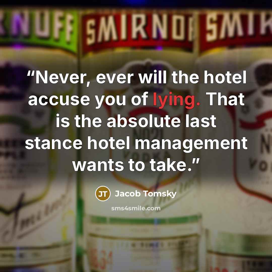 “Never, ever will the hotel accuse you of lying. That is the absolute last stance hotel management wants to take.” quote by Jacob Tomsky