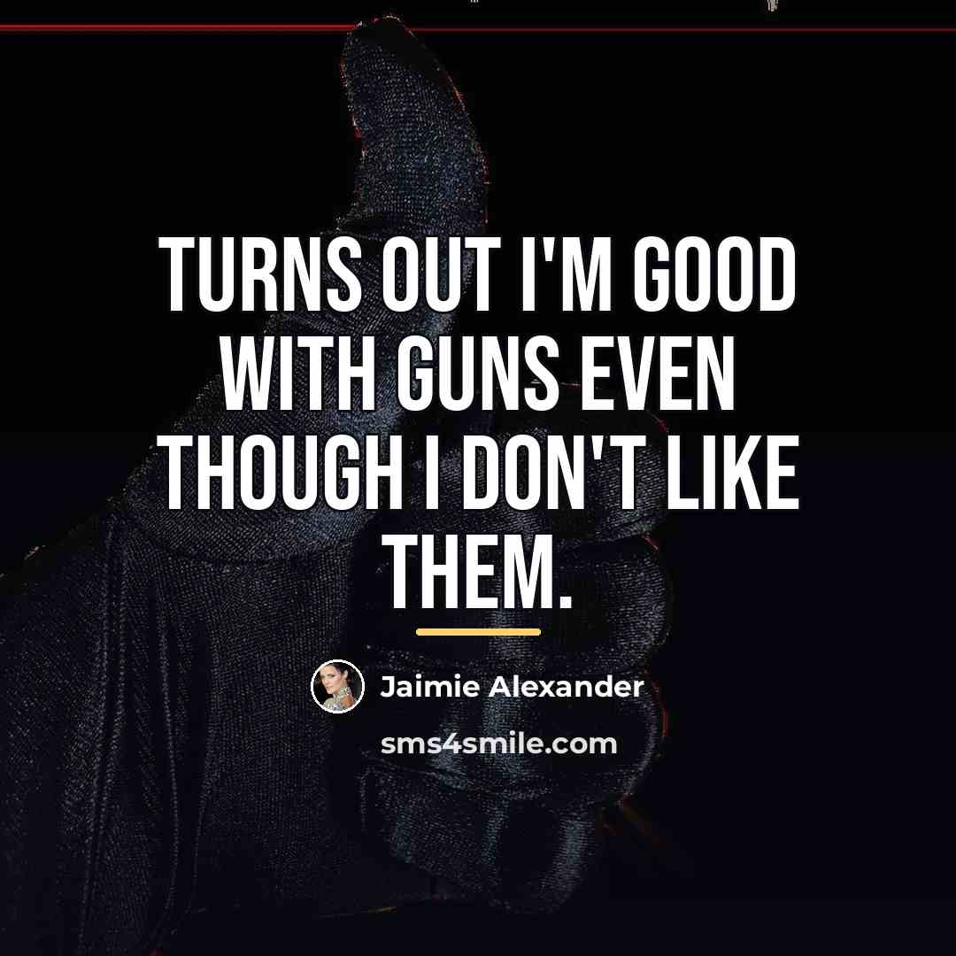 “Turns out I'm good with guns even though I don't…” quote by Jaimie Alexander