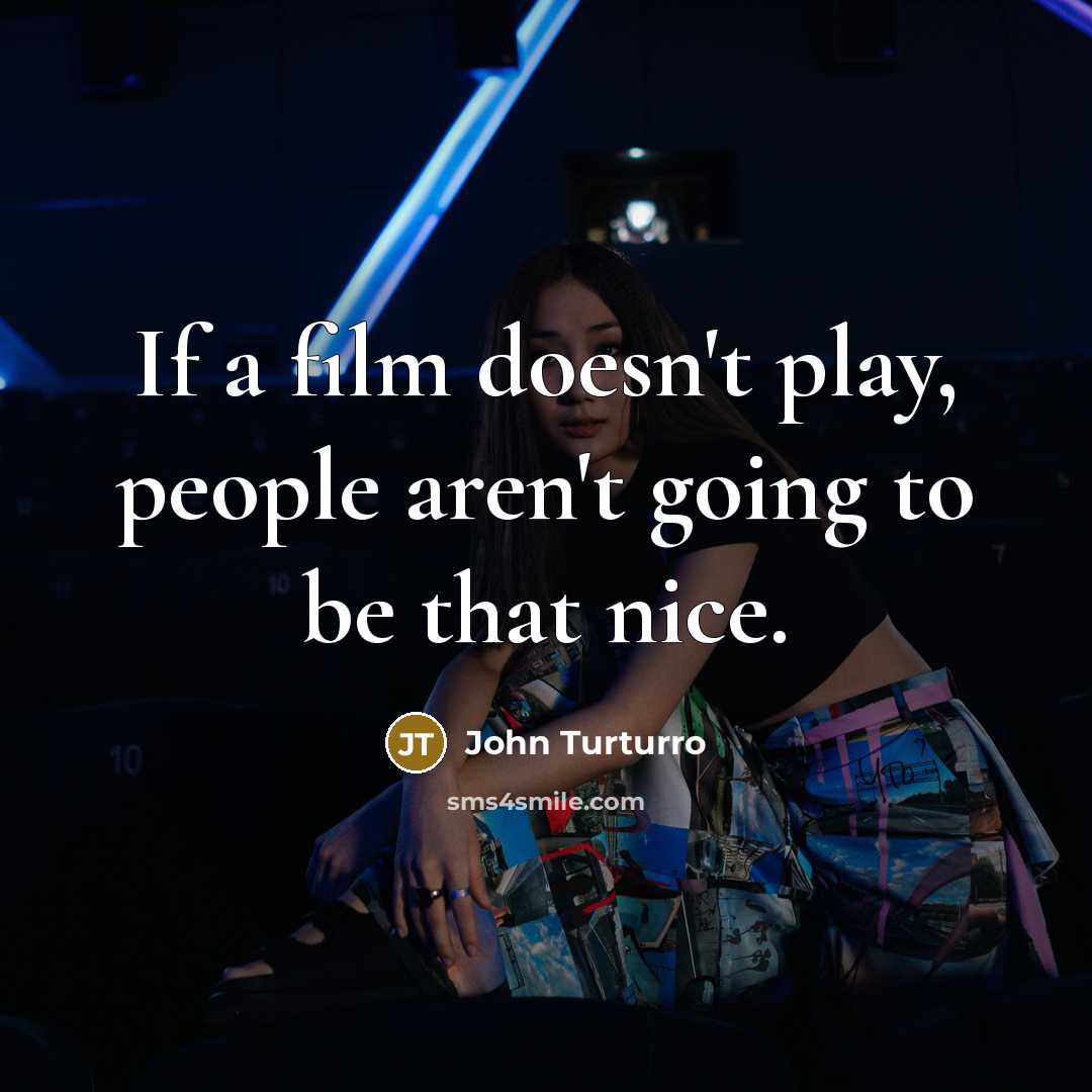“If a film doesn't play, people aren't going to be…” quote by John Turturro