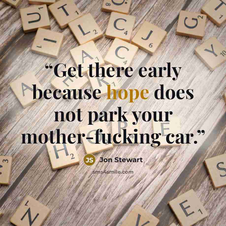 “Get there early because hope does not park your mother-fucking car.” quote by Jon Stewart
