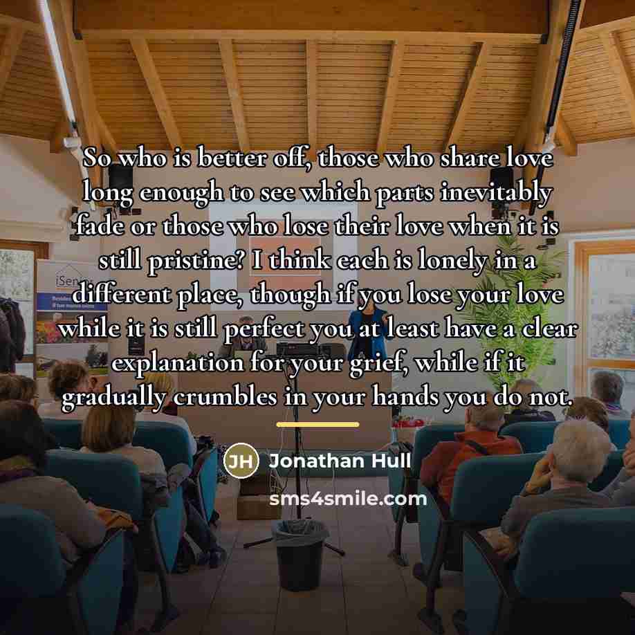 “So who is better off, those who share love long…” quote by Jonathan Hull