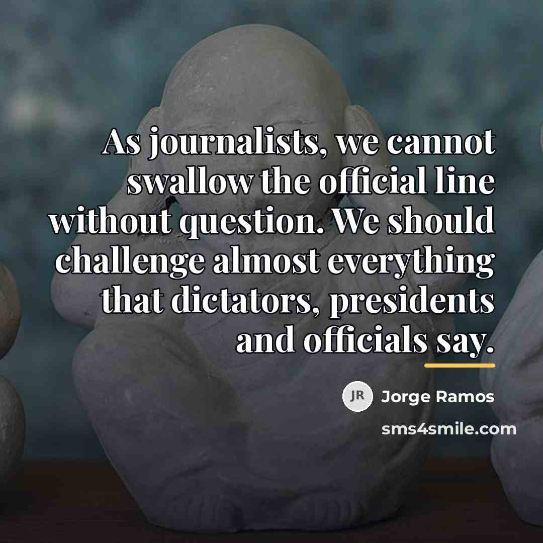 “As journalists, we cannot swallow the official line without question.…” quote by Jorge Ramos