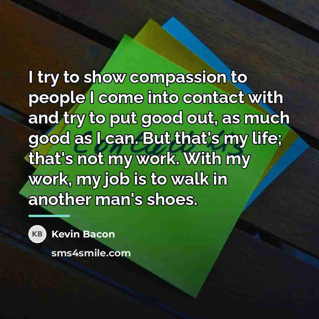 “I try to show compassion to people I come into…” quote by Kevin Bacon