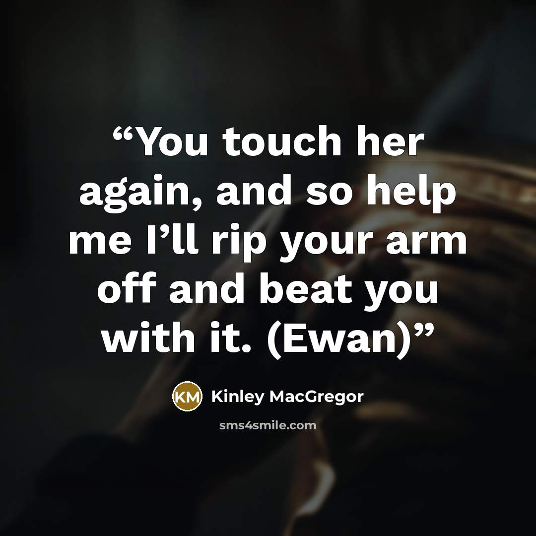 “You touch her again, and so help me I’ll rip your arm off and beat you with it. (Ewan)” quote by Kinley MacGregor