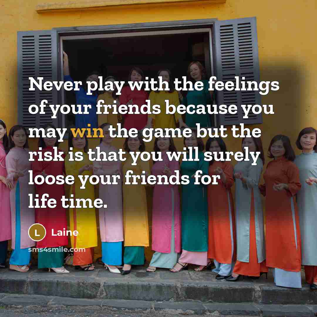 “Never play with the feelings of your friends because you…” quote by Laine