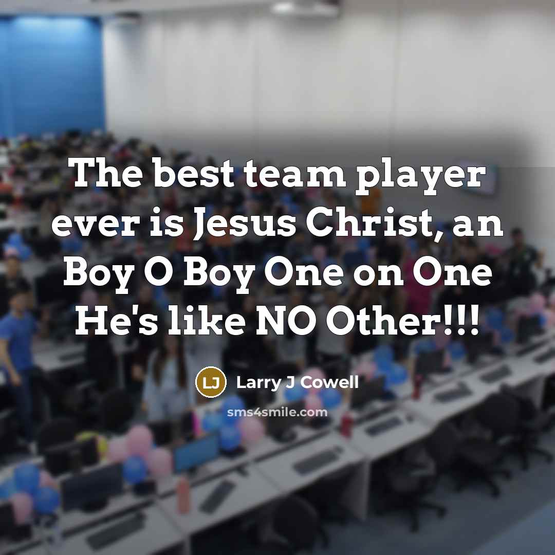 “The best team player ever is Jesus Christ, an Boy…” quote by Larry J Cowell