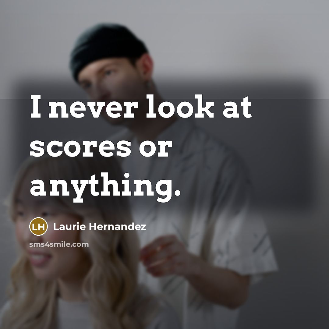 “I never look at scores or anything.…” quote by Laurie Hernandez