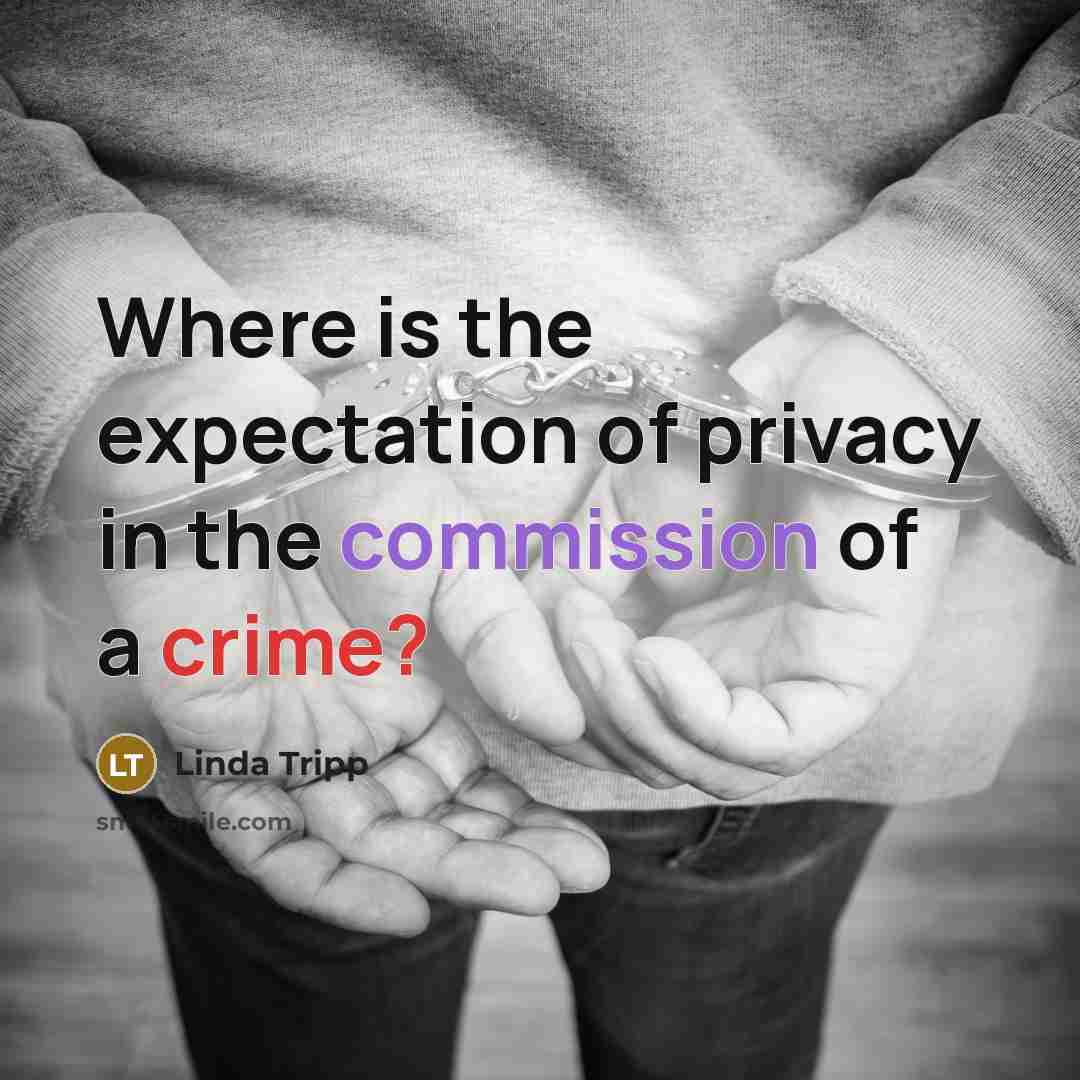 “Where is the expectation of privacy in the commission of a crime?” quote by Linda Tripp