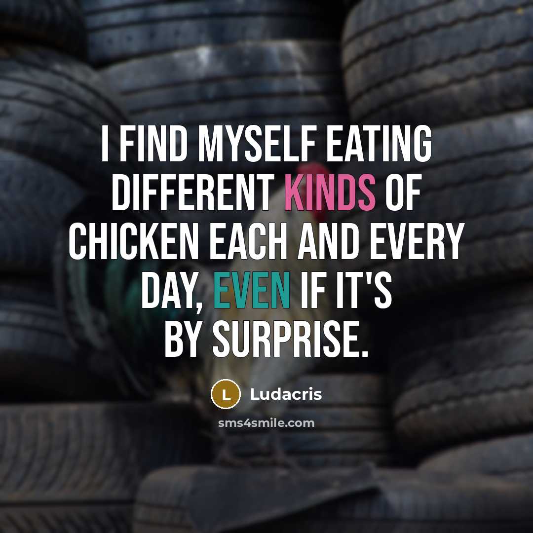 “I find myself eating different kinds of chicken each and every day, even if it's by surprise.” quote by Ludacris