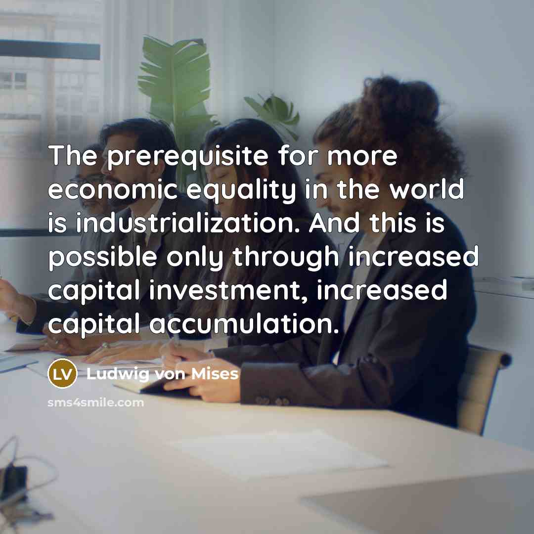 “The prerequisite for more economic equality in the world is…” quote by Ludwig von Mises