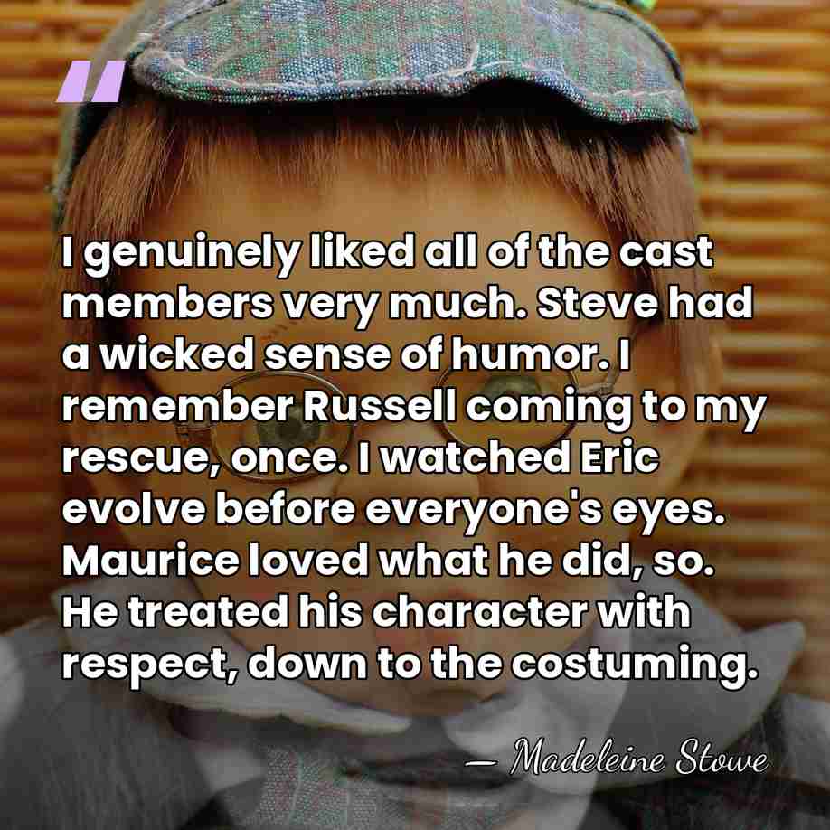 I genuinely liked all of the cast members very much. Steve had&hellip; - Madeleine Stowe