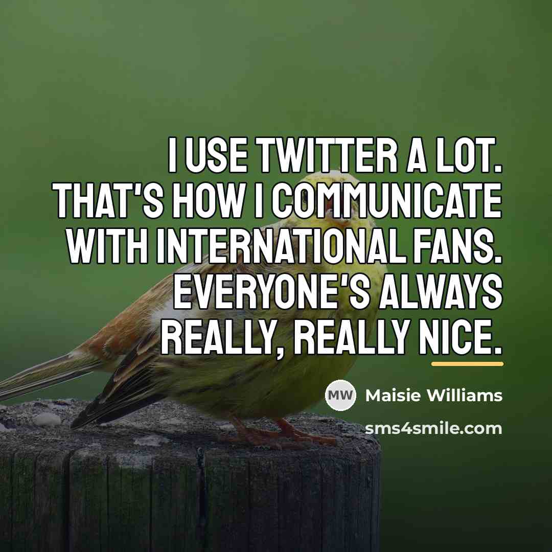 “I use Twitter a lot. That's how I communicate with…” quote by Maisie Williams