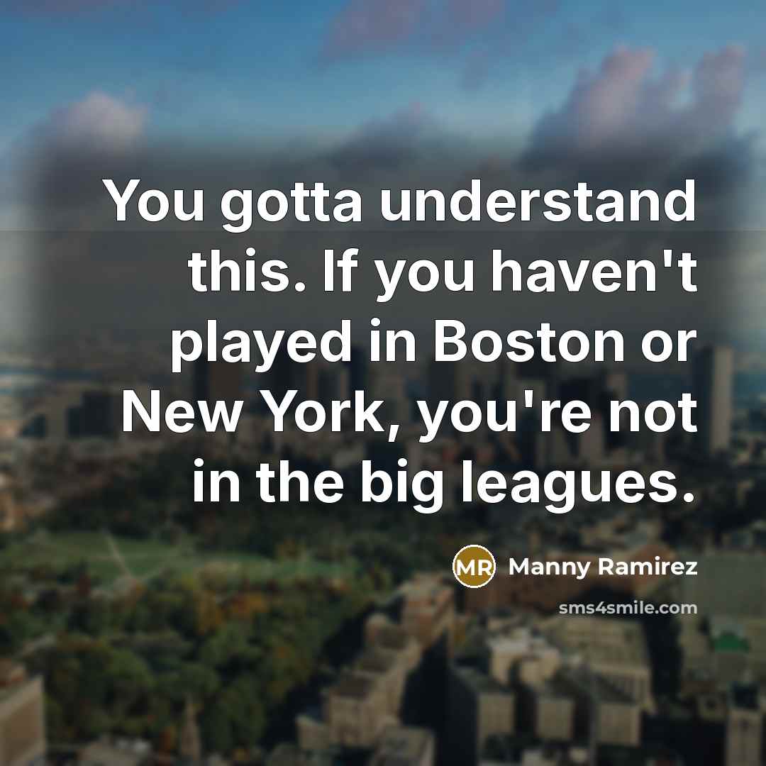 “You gotta understand this. If you haven't played in Boston…” quote by Manny Ramirez