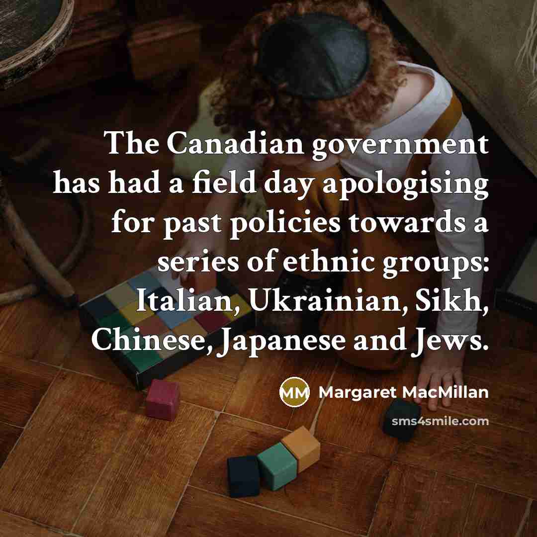 “The Canadian government has had a field day apologising for past policies towards a series of ethnic groups: Italian, Ukrainian, Sikh, Chinese, Japanese and Jews.” quote by Margaret MacMillan