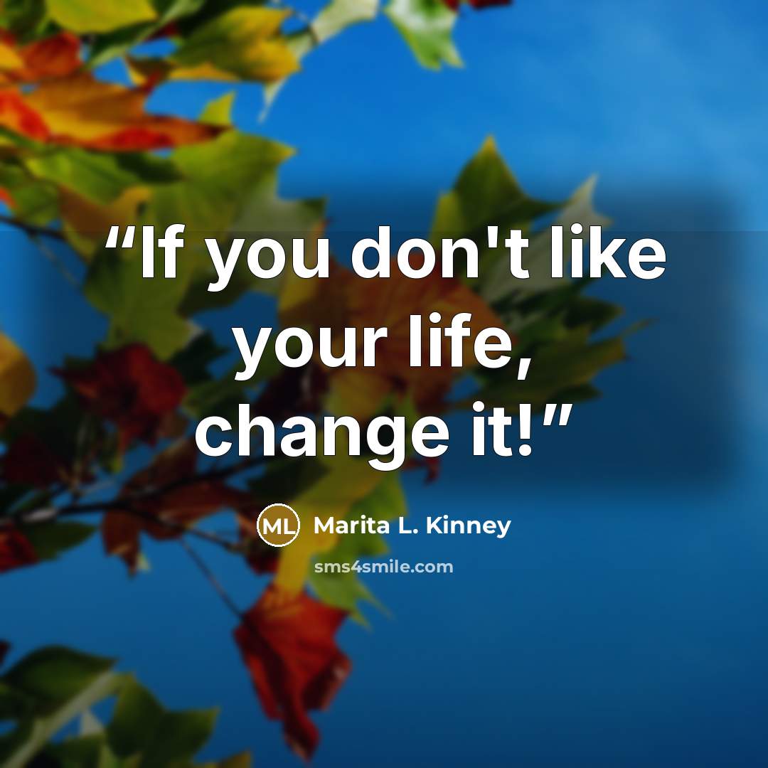 “If you don't like your life, change it!” quote by Marita L. Kinney