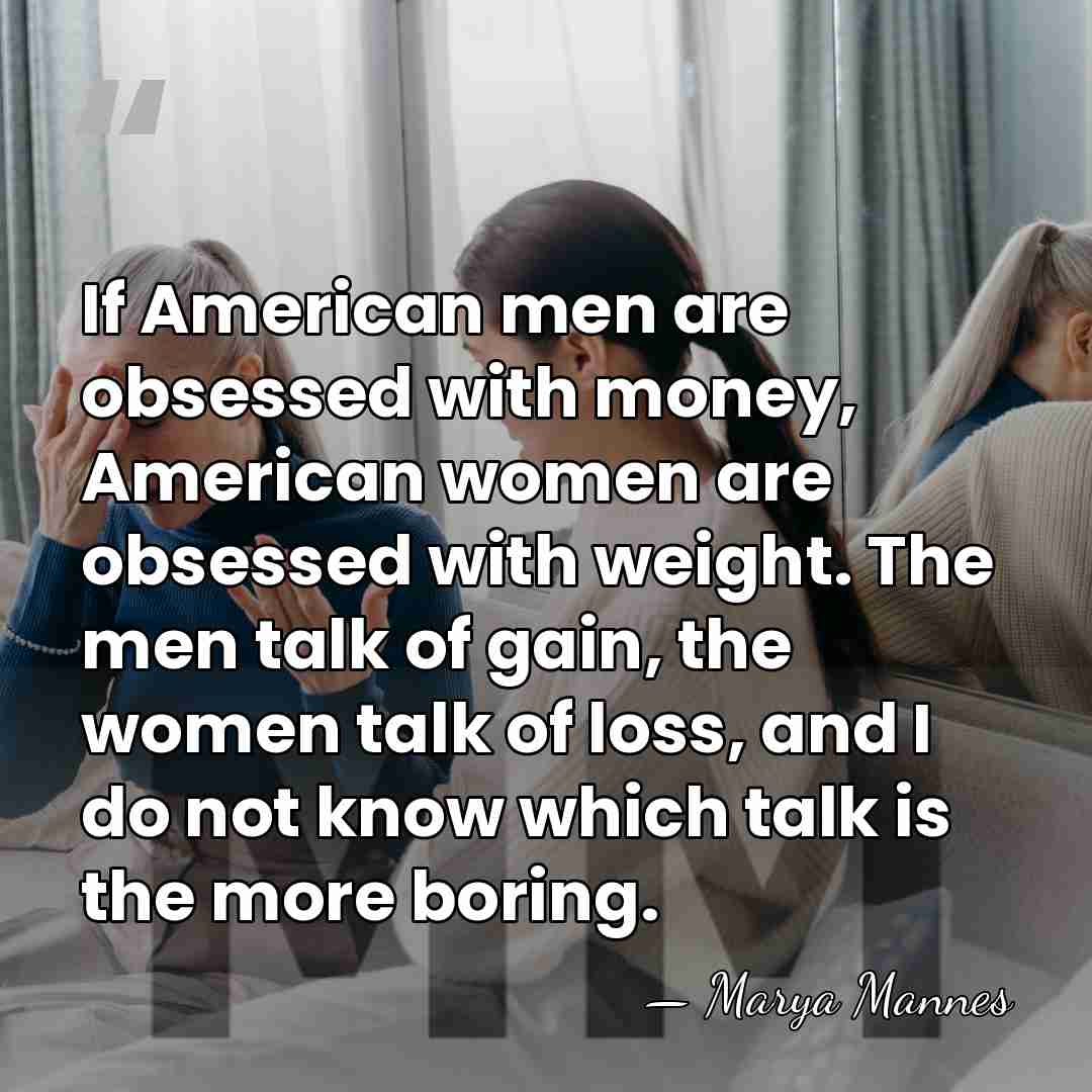If American men are obsessed with money, American women are obsessed with&hellip; - Marya Mannes