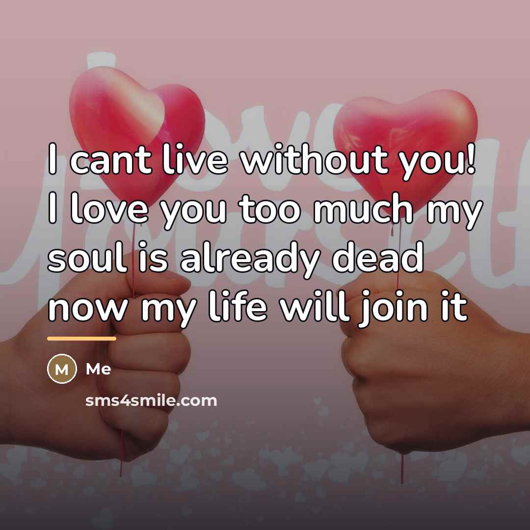 “I cant live without you! I love you too much…” quote by Me