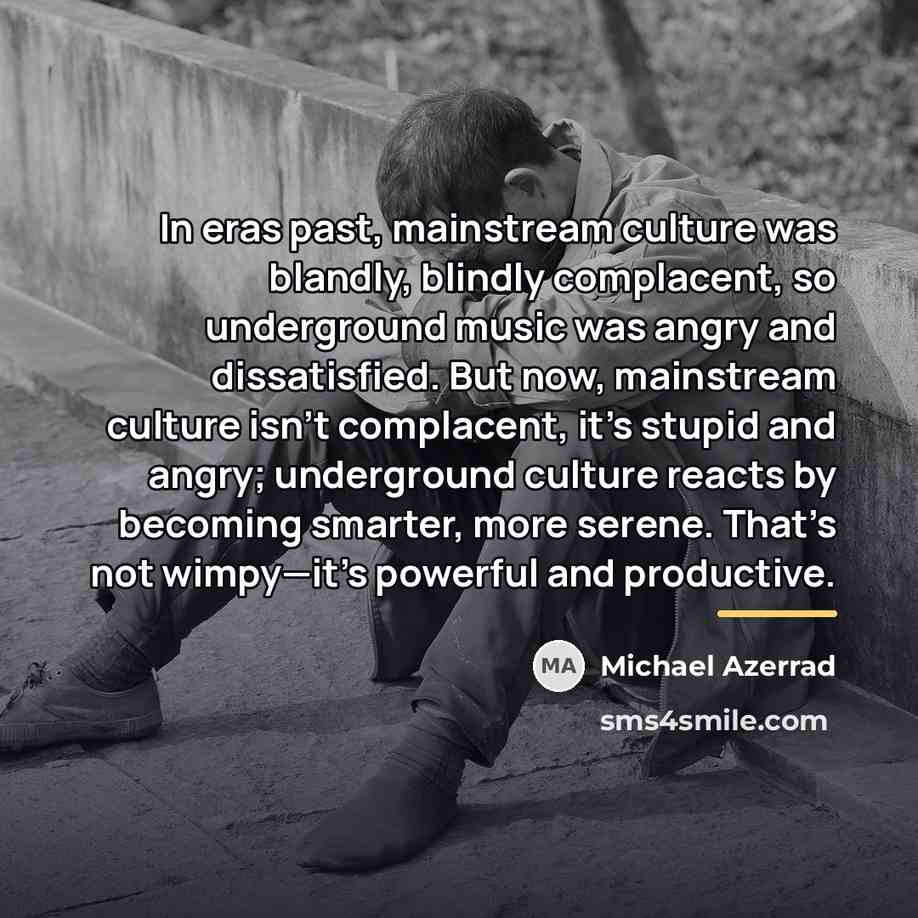 “In eras past, mainstream culture was blandly, blindly complacent, so…” quote by Michael Azerrad