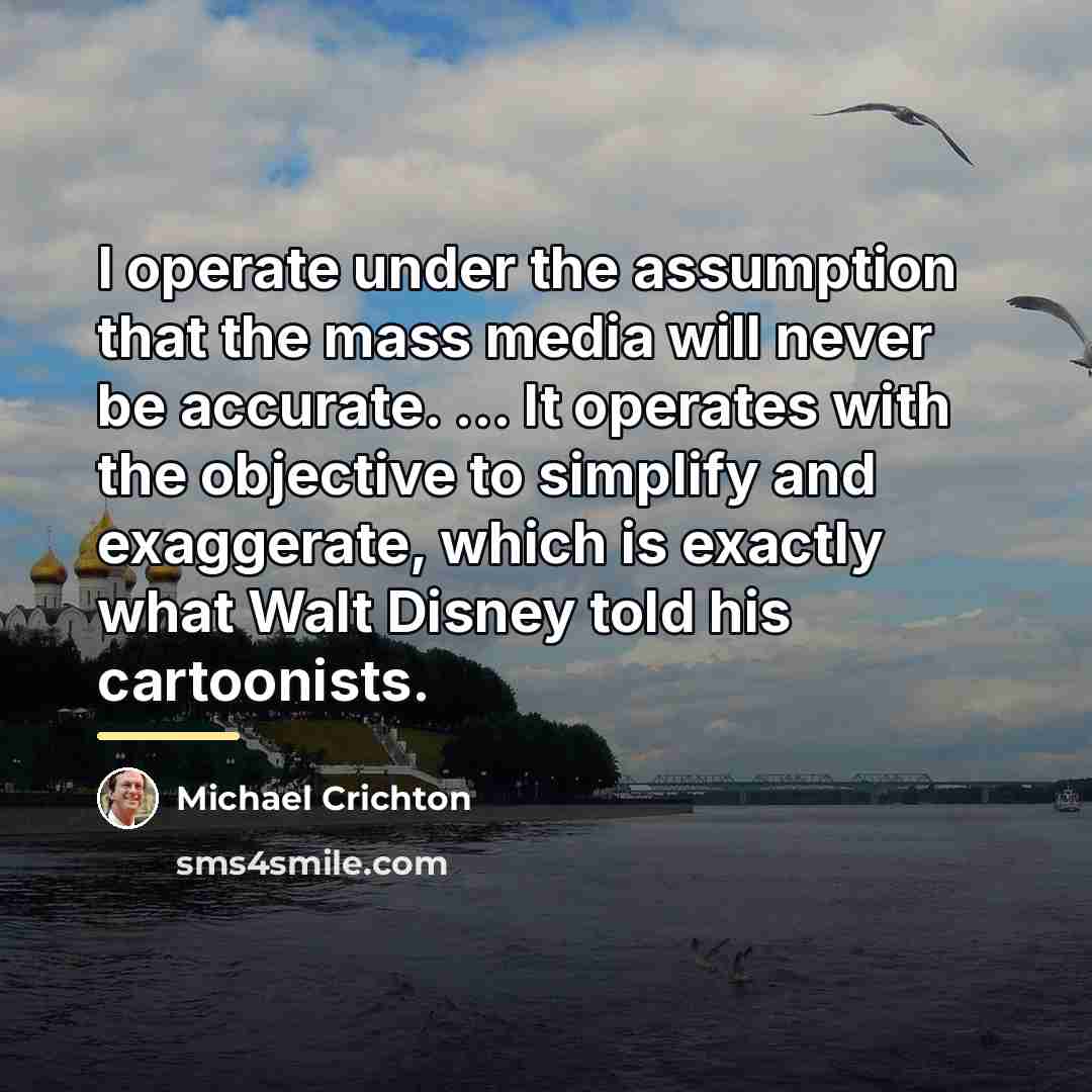 “I operate under the assumption that the mass media will…” quote by Michael Crichton