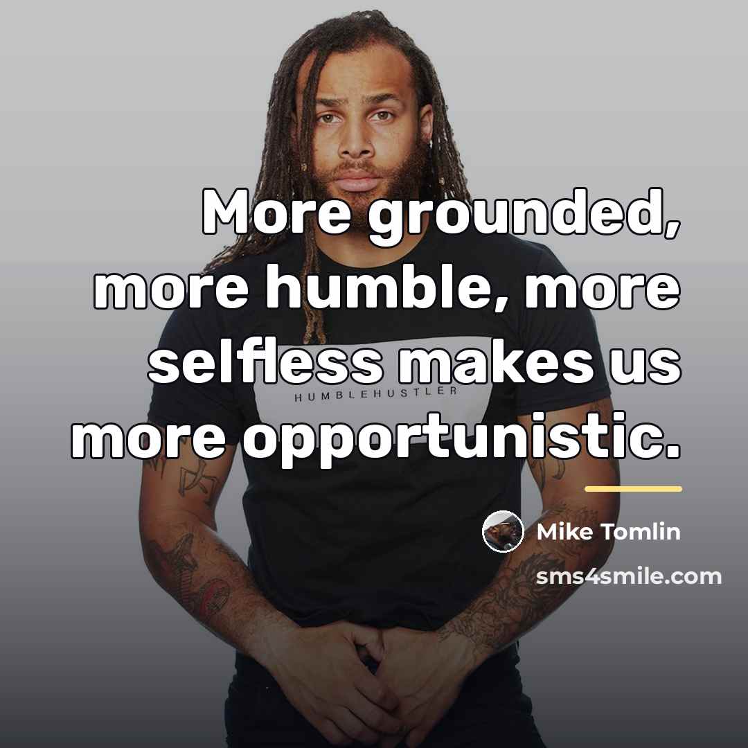“More grounded, more humble, more selfless makes us more opportunistic.…” quote by Mike Tomlin