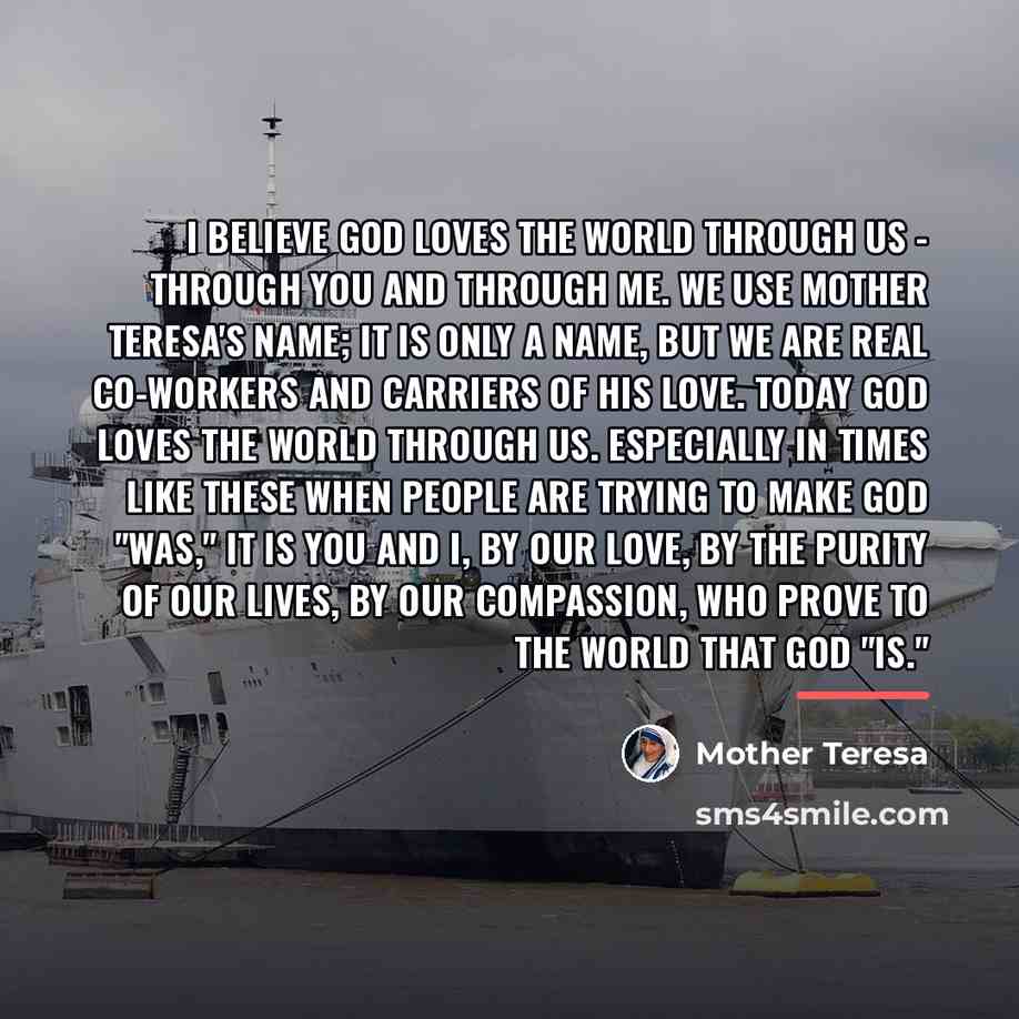 “I believe God loves the world through us - through…” quote by Mother Teresa