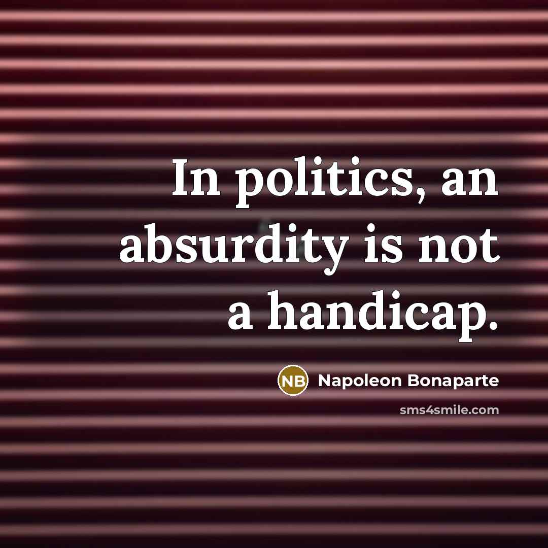 “In politics, an absurdity is not a handicap.” quote by Napoleon Bonaparte