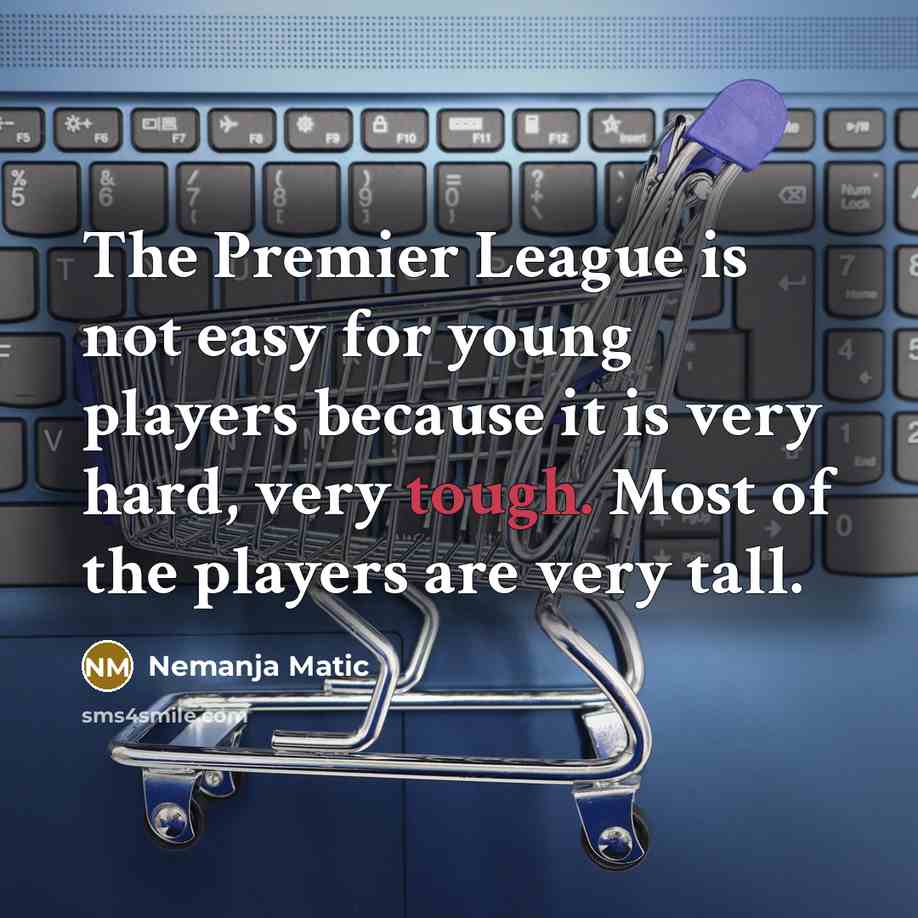 “The Premier League is not easy for young players because…” quote by Nemanja Matic