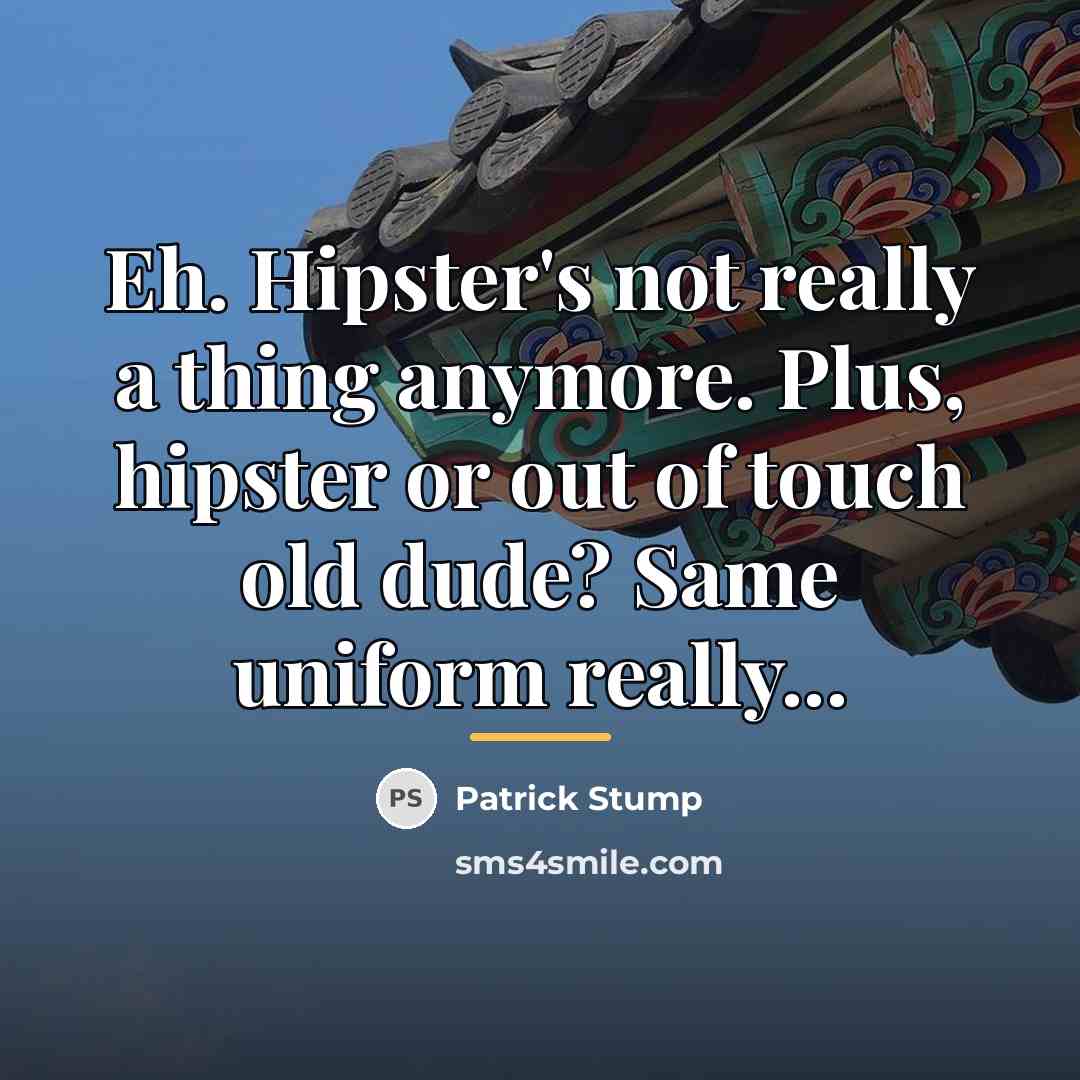 “Eh. Hipster's not really a thing anymore. Plus, hipster or…” quote by Patrick Stump