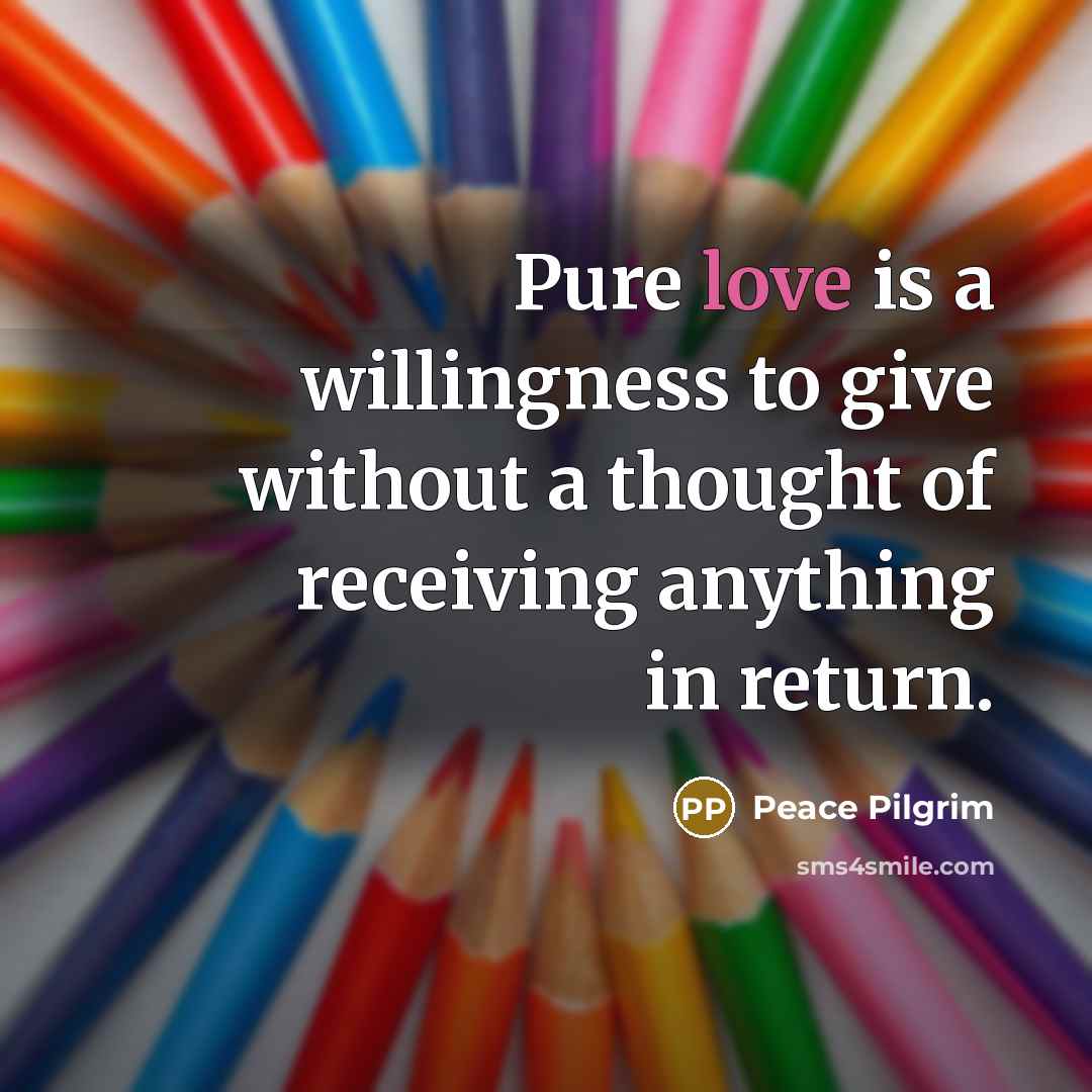 “Pure love is a willingness to give without a thought…” quote by Peace Pilgrim
