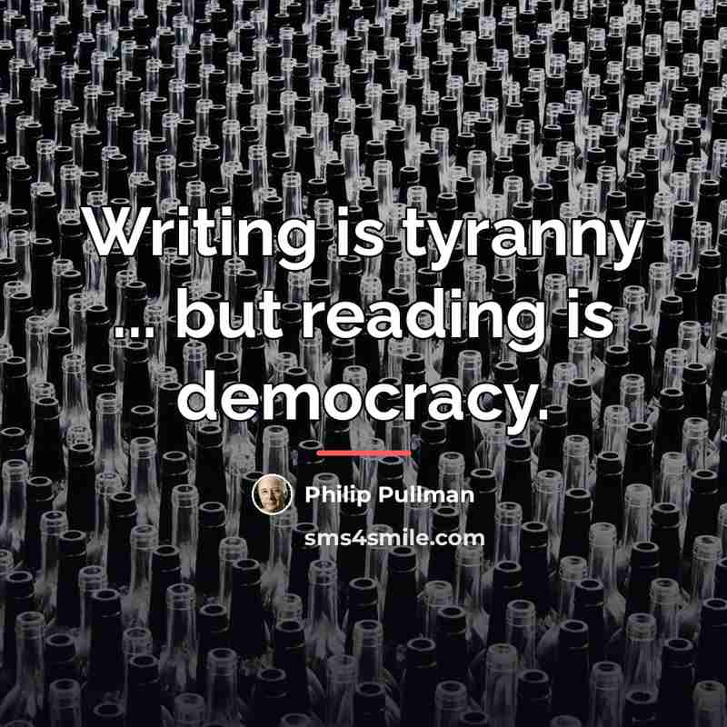 “Writing is tyranny ... but reading is democracy.…” quote by Philip Pullman