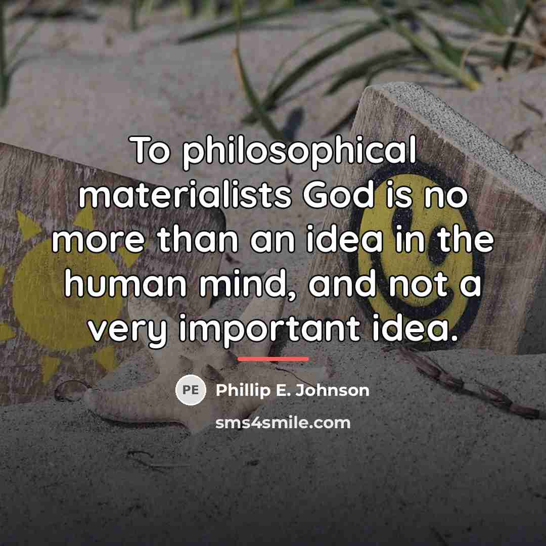 “To philosophical materialists God is no more than an idea…” quote by Phillip E. Johnson