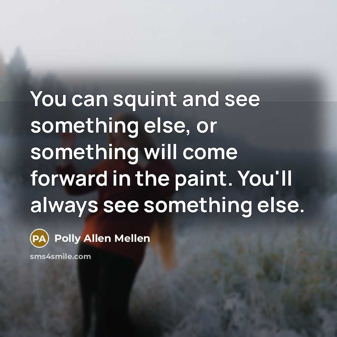 “You can squint and see something else, or something will…” quote by Polly Allen Mellen