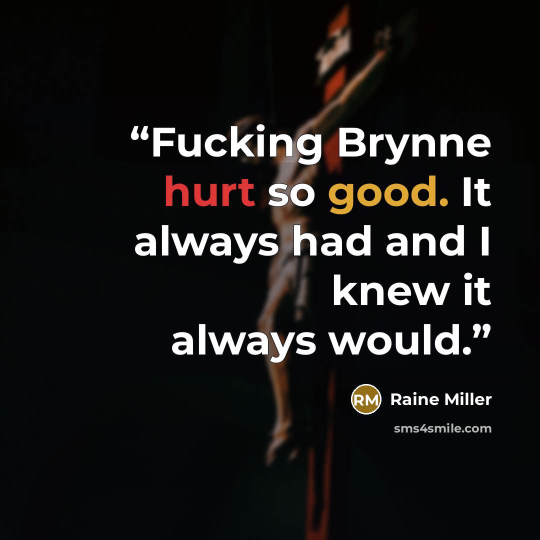 “Fucking Brynne hurt so good. It always had and I knew it always would.” quote by Raine Miller