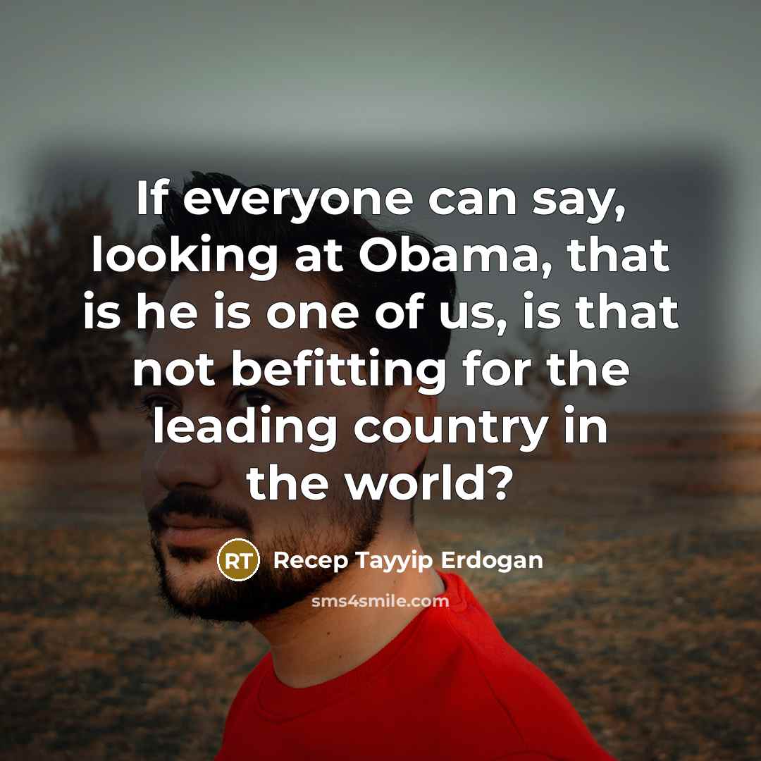 “If everyone can say, looking at Obama, that is he…” quote by Recep Tayyip Erdogan