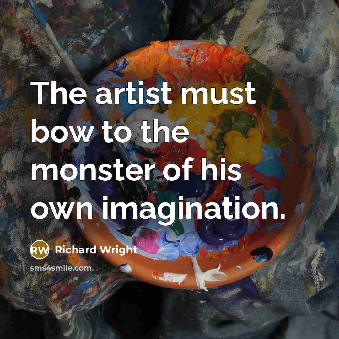 “The artist must bow to the monster of his own…” quote by Richard Wright