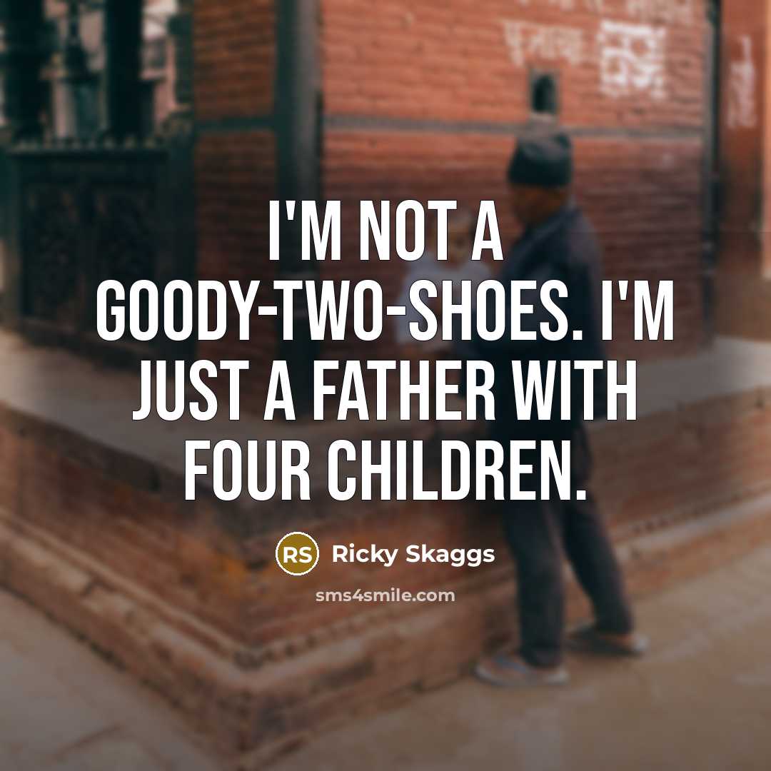 “I'm not a goody-two-shoes. I'm just a father with four…” quote by Ricky Skaggs