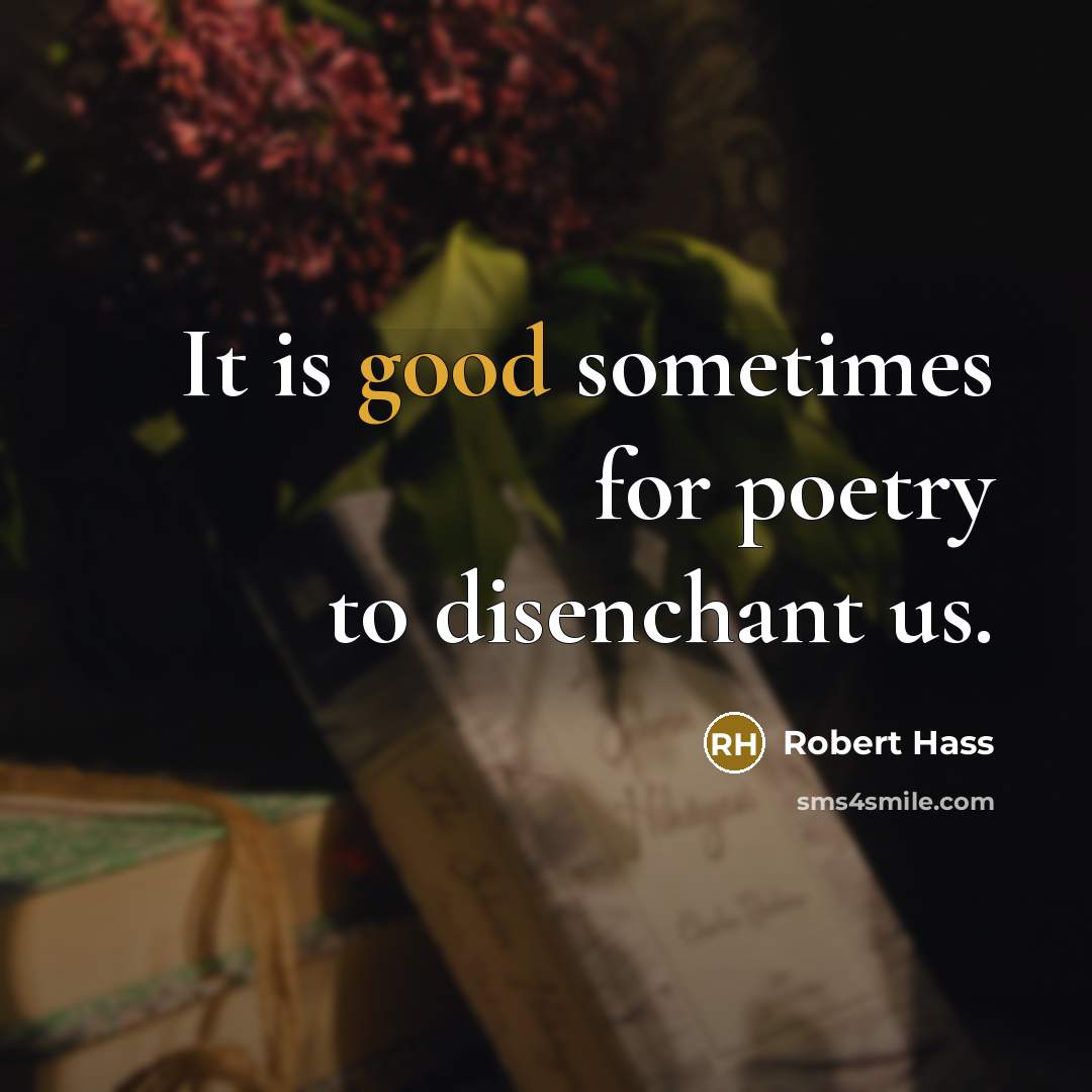 “It is good sometimes for poetry to disenchant us.” quote by Robert Hass