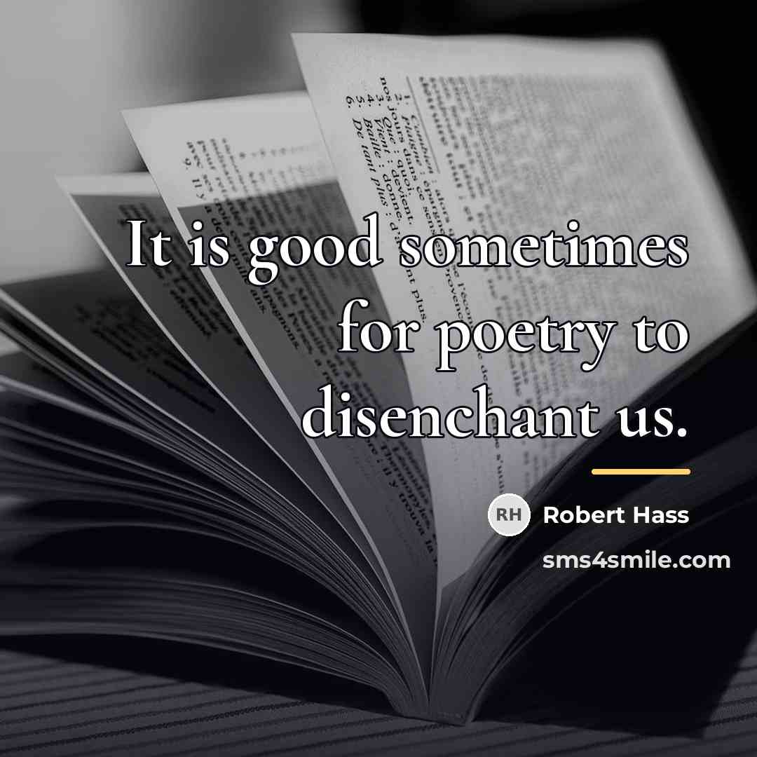 “It is good sometimes for poetry to disenchant us.…” quote by Robert Hass