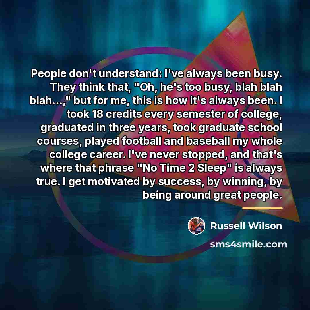 “People don't understand: I've always been busy. They think that,…” quote by Russell Wilson