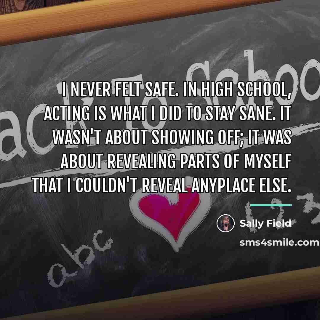 “I never felt safe. In high school, acting is what…” quote by Sally Field