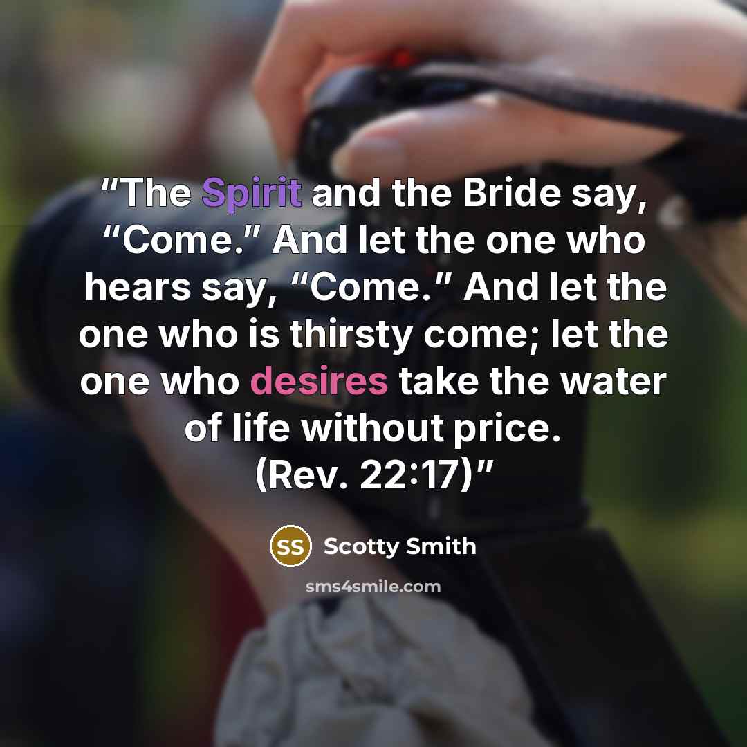 “The Spirit and the Bride say, “Come.” And let the one who hears say, “Come.” And let the one who is thirsty come; let the one who desires take the water of life without price. (Rev. 22:17)” quote by Scotty Smith