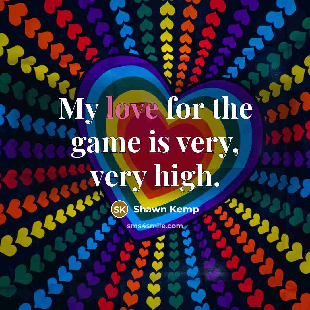 “My love for the game is very, very high.” quote by Shawn Kemp