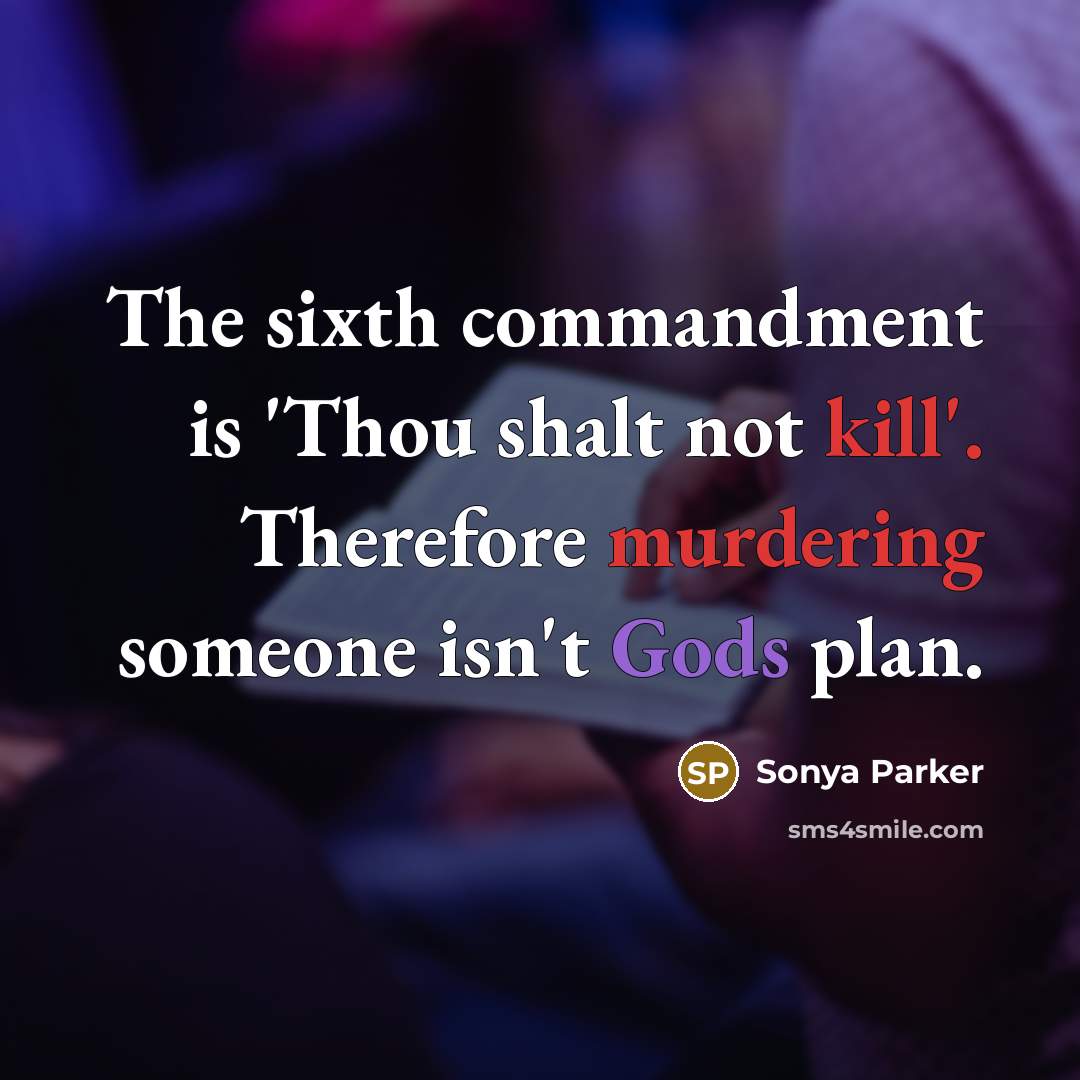 “The sixth commandment is 'Thou shalt not kill'. Therefore murdering someone isn't Gods plan.” quote by SONYA PARKER