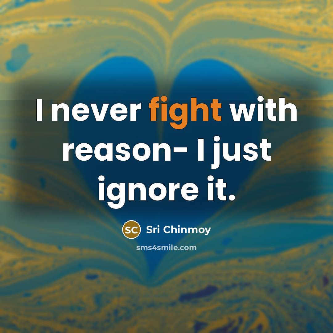 “I never fight with reason- I just ignore it.…” quote by Sri Chinmoy