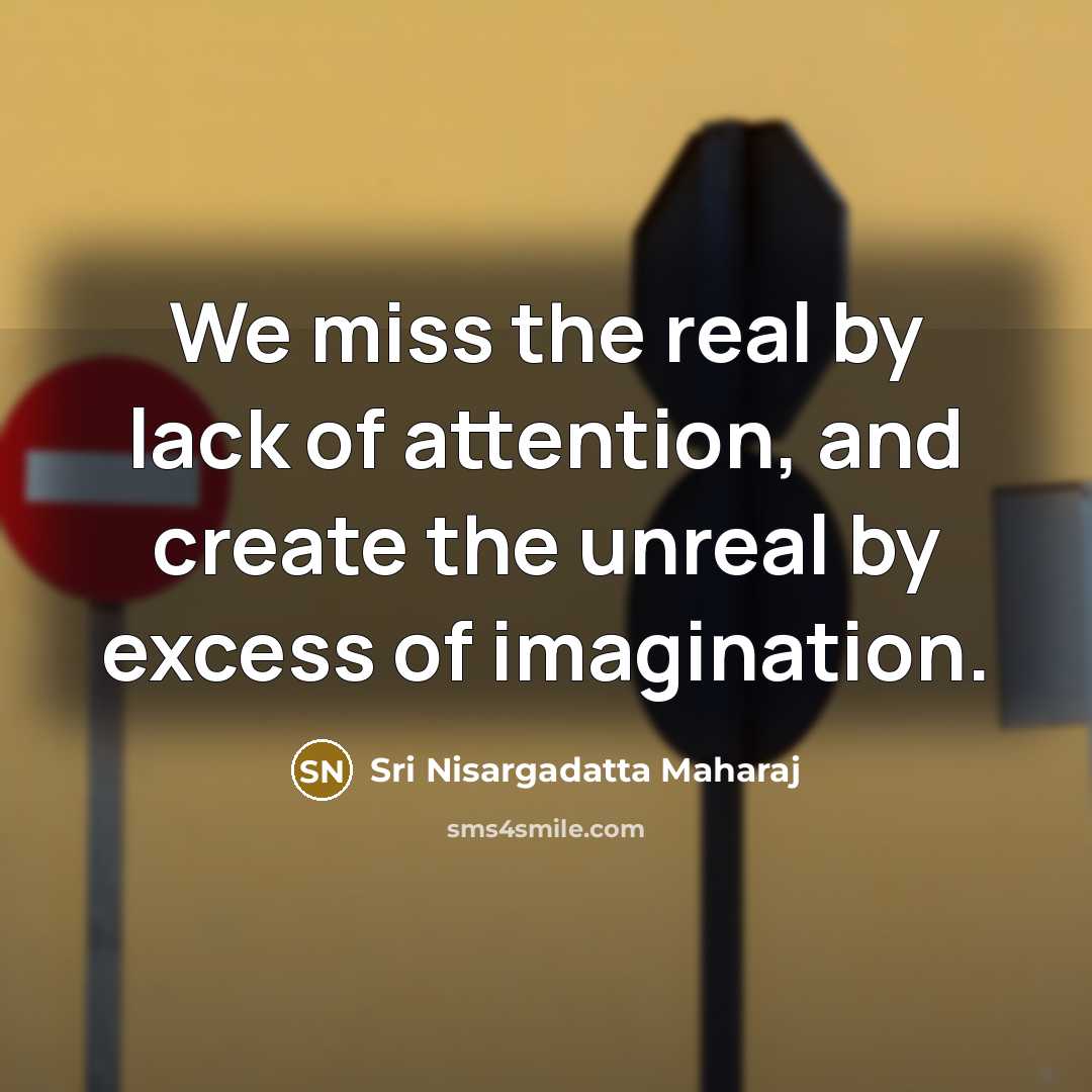 “We miss the real by lack of attention, and create…” quote by Sri Nisargadatta Maharaj