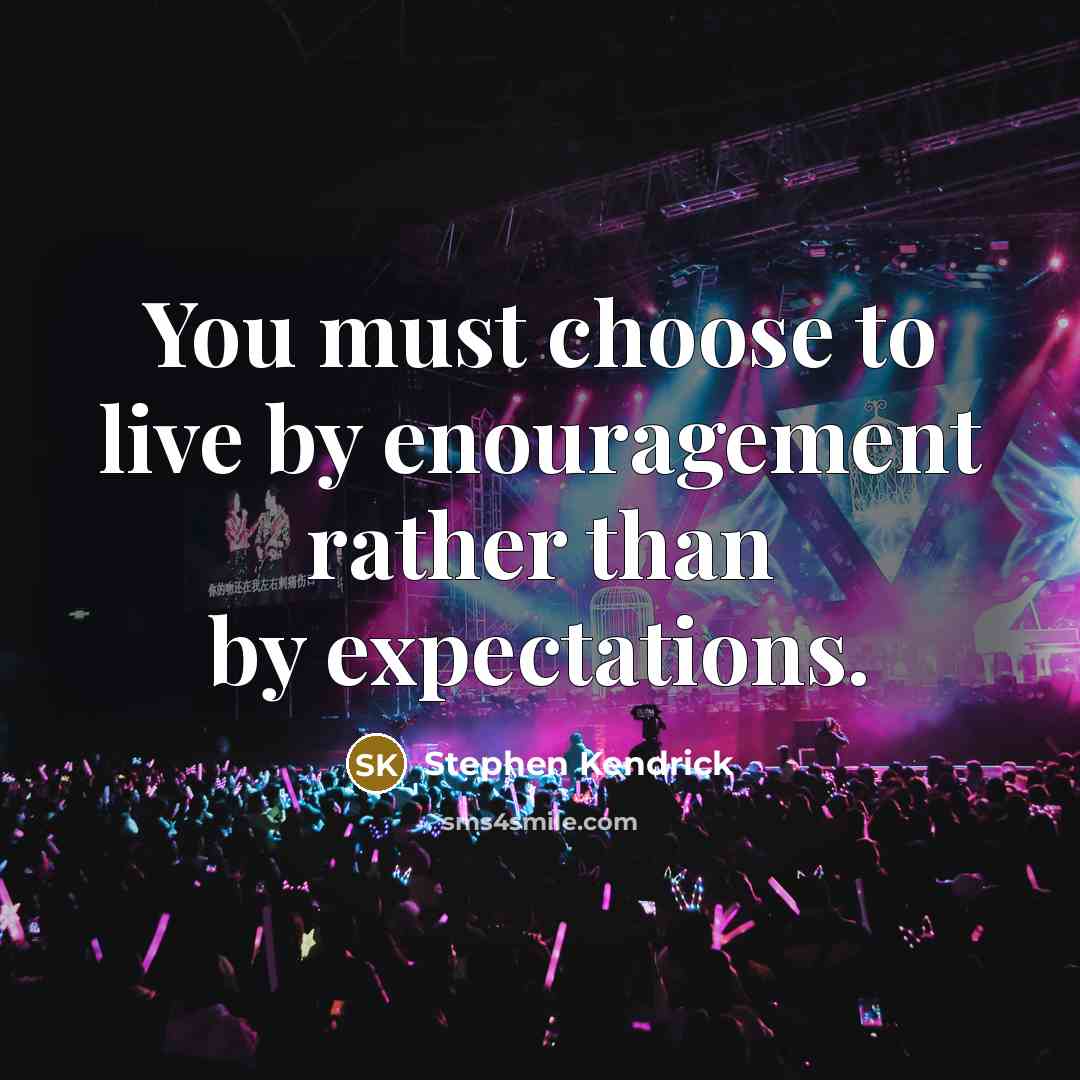 “You must choose to live by enouragement rather than by…” quote by Stephen Kendrick