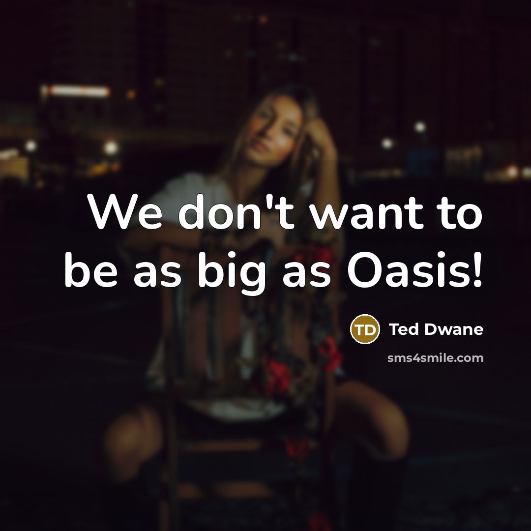 “We don't want to be as big as Oasis!…” quote by Ted Dwane
